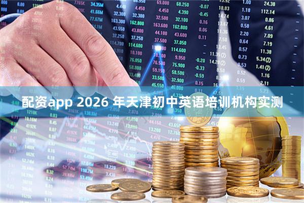 配资app 2026 年天津初中英语培训机构实测