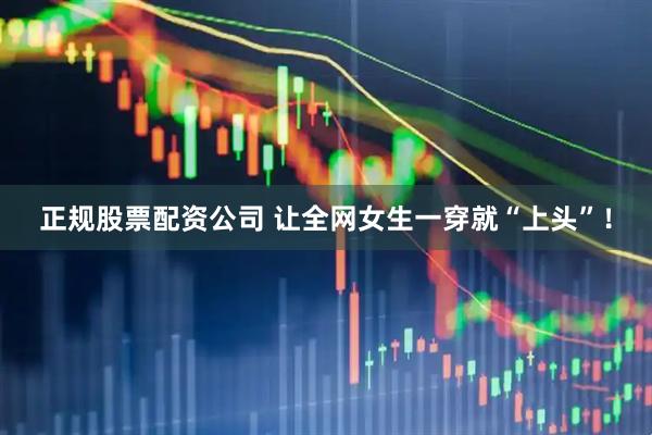 正规股票配资公司 让全网女生一穿就“上头”！